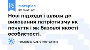 Нові підходи і шляхи до виховання патріотизму як почуття і як базової якості особистості.
