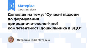Доповідь на тему: "Сучасні підходи до формування природничо-екологічної компетентності дошкільника в ЗДО"