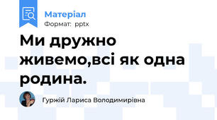 Ми дружно живемо,всі як одна родина.