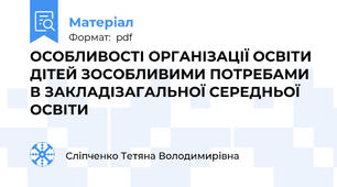ОСОБЛИВОСТІ ОРГАНІЗАЦІЇ ОСВІТИ ДІТЕЙ ЗОСОБЛИВИМИ ПОТРЕБАМИ В ЗАКЛАДІЗАГАЛЬНОЇ СЕРЕДНЬОЇ ОСВІТИ