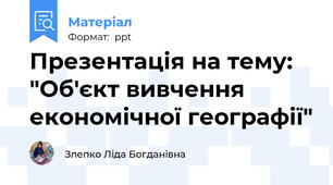 Презентація на тему: "Об'єкт вивчення економічної географії"
