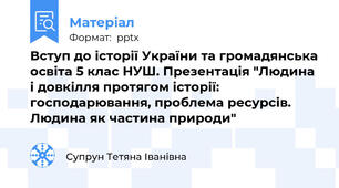 Вступ до історії України та громадянська освіта 5 клас НУШ. Презентація "Людина і довкілля протягом історії: господарювання, проблема ресурсів. Людина як частина природи"