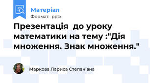 Презентація  до уроку математики на тему :"Дія множення. Знак множення."