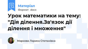 Урок математики на тему: "Дія ділення.Зв'язок дії ділення і множення"