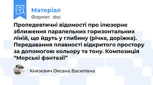 Пропедевтичні відомості про ілюзорне зближення паралельних горизонтальних ліній, що йдуть у глибину (річка, доріжка). Передавання плавності відкритого простору за допомогою кольору та тону. Композиція “Морські фантазії”