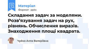 Складання задач за моделями. Розв’язування задач на рух, рівнянь. Обчислення виразів. Знаходження площі квадрата.