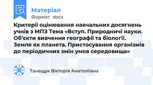 Критерії оцінювання навчальних досягнень учнів з МПЗ Тема «Вступ. Природничі науки. Об’єкти вивчення географії та біології. Земля як планета. Пристосування організмів до періодичних змін умов середовища»
