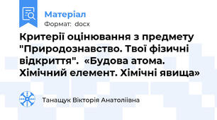 Критерії оцінювання з предмету "Природознавство. Твої фізичні відкриття".  «Будова атома. Хімічний елемент. Хімічні явища»