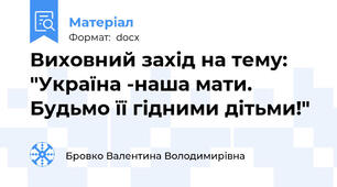 Виховний захід на тему: "Україна -наша мати. Будьмо її гідними дітьми!"