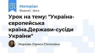 Урок на тему: "Україна- європейська країна.Держави-сусіди України"