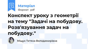 Конспект уроку з геометрії на тему "Задачі на побудову. Розв'язування задач на побудову."