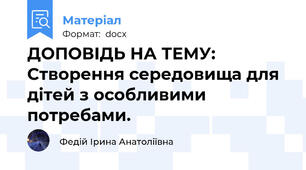 ДОПОВІДЬ НА ТЕМУ:  Створення середовища для дітей з особливими потребами.