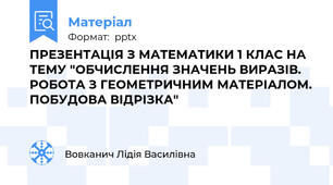 ПРЕЗЕНТАЦІЯ З МАТЕМАТИКИ 1 КЛАС НА ТЕМУ "ОБЧИСЛЕННЯ ЗНАЧЕНЬ ВИРАЗІВ. РОБОТА З ГЕОМЕТРИЧНИМ МАТЕРІАЛОМ. ПОБУДОВА ВІДРІЗКА"
