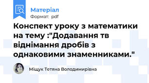 Конспект уроку з математики на тему :"Додавання тв віднімання дробів з однаковими знаменниками."