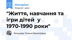 "Життя, навчання та  ігри дітей  у 1970-1990 роки"