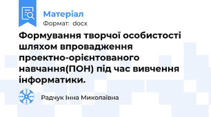 Формування творчої особистості шляхом впровадження проектно-орієнтованого навчання(ПОН) під час вивчення інформатики.