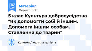 5 клас Культура добросусідства "Як допомогти собі й іншим. Допомога іншим особам. Ставлення до тварин"