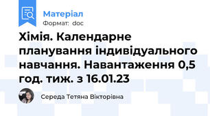 Хімія. Календарне планування індивідуального навчання. Навантаження 0,5 год. тиж. з 16.01.23