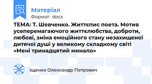 ТЕМА: Т. Шевченко. Життєпис поета. Мотив усеперемагаючого життєлюбства, доброти, любові, зміна емоційного стану незахищеної дитячої душі у великому складному світі «Мені тринадцятий минало»