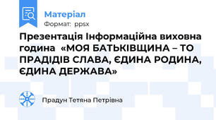 Презентація Інформаційна виховна година  «МОЯ БАТЬКІВЩИНА – ТО ПРАДІДІВ СЛАВА, ЄДИНА РОДИНА, ЄДИНА ДЕРЖАВА»