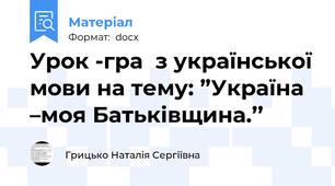 Урок -гра  з української мови на тему: ”Україна –моя Батьківщина.’’