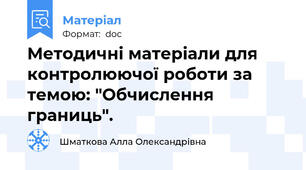 Методичні матеріали для контролюючої роботи за темою: "Обчислення границь".