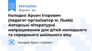 Колодко Арсен Ігорович (педагог-організатор м. Львів)  Авторські літературні напрацювання для дітей молодшого та середнього шкільного віку