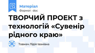 ТВОРЧИЙ ПРОЕКТ з технологій «Сувенір рідного краю»