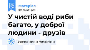 У чистій воді риби багато, у доброї людини - друзів