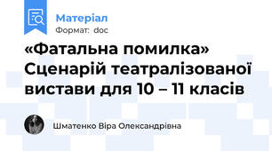 «Фатальна помилка»  Сценарій театралізованої вистави для 10 – 11 класів