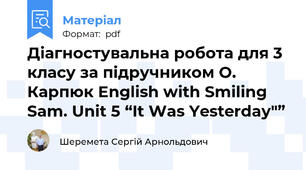 Діагностувальна робота для 3 класу за підручником О. Карпюк English with Smiling Sam. Unit 5 “It Was Yesterday"”