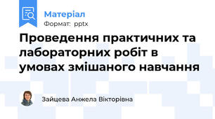 Проведення практичних та лабораторних робіт в умовах змішаного навчання