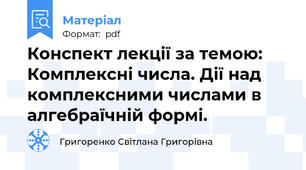 Конспект лекції за темою: Комплексні числа. Дії над комплексними числами в алгебраїчній формі.