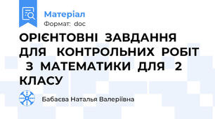 ОРІЄНТОВНІ  ЗАВДАННЯ  ДЛЯ   КОНТРОЛЬНИХ  РОБІТ    З  МАТЕМАТИКИ  ДЛЯ   2   КЛАСУ