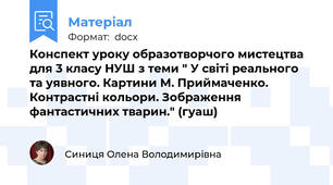 Конспект уроку образотворчого мистецтва для 3 класу НУШ з теми " У світі реального та уявного. Картини М. Приймаченко. Контрастні кольори. Зображення фантастичних тварин." (гуаш)