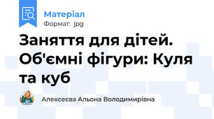 Заняття для дітей. Об'ємні фігури: Куля та куб