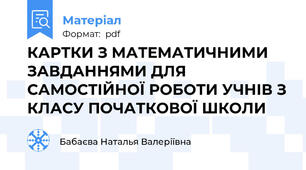 КАРТКИ З МАТЕМАТИЧНИМИ ЗАВДАННЯМИ ДЛЯ САМОСТІЙНОЇ РОБОТИ УЧНІВ З КЛАСУ ПОЧАТКОВОЇ ШКОЛИ