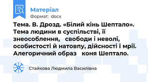 Тема. В. Дрозд. «Білий кінь Шептало». Тема людини в суспільстві, її знеособлення, 	свободи і неволі, особистості й натовпу, дійсності і мрії. Алегоричний образ 	коня Шептало.