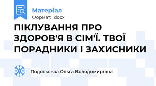ПІКЛУВАННЯ ПРО ЗДОРОВ'Я В СІМ'Ї. ТВОЇ ПОРАДНИКИ І ЗАХИСНИКИ