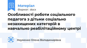 Особливості роботи соціального педагога з дітьми соціально незахищених категорій в навчально реабілітаційному центрі