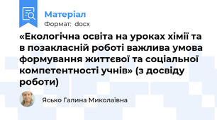 «Екологічна освіта на уроках хімії та в позакласній роботі важлива умова формування життєвої та соціальної компетентності учнів» (з досвіду роботи)