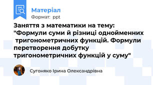 Заняття з математики на тему: "Формули суми й різниці однойменних  тригонометричних функцій. Формули перетворення добутку тригонометричних функцій у суму"