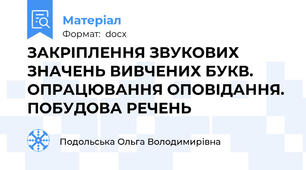 ЗАКРІПЛЕННЯ ЗВУКОВИХ ЗНАЧЕНЬ ВИВЧЕНИХ БУКВ.  ОПРАЦЮВАННЯ ОПОВІДАННЯ. ПОБУДОВА РЕЧЕНЬ