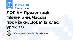 ЛОГІКА Презентація "Величини. Часові проміжки. Доба" (2 клас, урок 23)