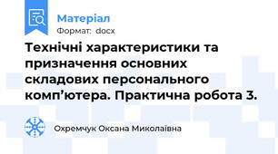 Технічні характеристики та призначення основних складових персонального комп’ютера. Практична робота 3.