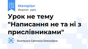 Урок не тему "Написання не та ні з прислівниками"