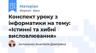 Конспект уроку з інформатики на тему: «Істинні та хибні висловлювання»