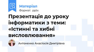 Презентація до уроку інформатики з теми: «Істинні та хибні висловлювання»