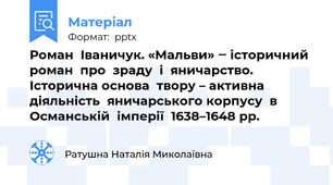 Роман  Іваничук. «Мальви» ‒ історичний  роман  про  зраду  і  яничарство. Історична основа  твору – активна діяльність  яничарського корпусу  в  Османській  імперії  1638–1648 рр.