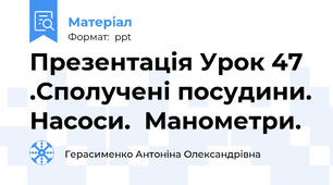 Презентація Урок 47 .Сполучені посудини. Насоси.  Манометри.